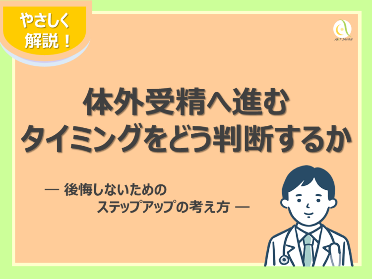 体外受精へ進むタイミングをどう判断するか ― 後悔しないためのステップアップの考え方 ―